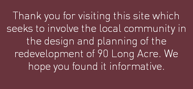 Thank you for visiting this site which seeks to involve the local community in the design and planning of the redevelopment of 90 Long Acre. We hope you found it informative.